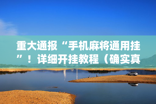 重大通报“手机麻将通用挂”！详细开挂教程（确实真的有挂)-抖音