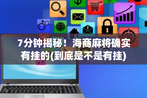 7分钟揭秘！海商麻将确实有挂的(到底是不是有挂)