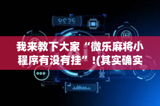 我来教下大家“微乐麻将小程序有没有挂”!(其实确实有挂)-抖音