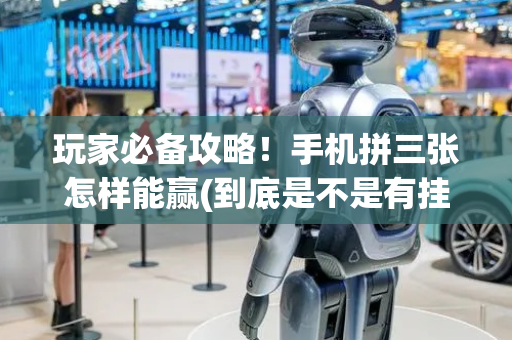玩家必备攻略！手机拼三张怎样能赢(到底是不是有挂)
