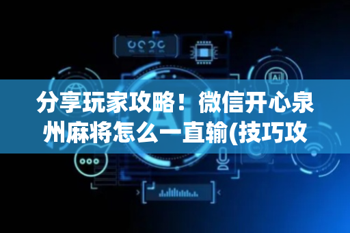 分享玩家攻略！微信开心泉州麻将怎么一直输(技巧攻略怎样拿好牌)