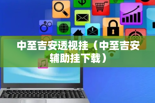 中至吉安透视挂（中至吉安辅助挂下载）