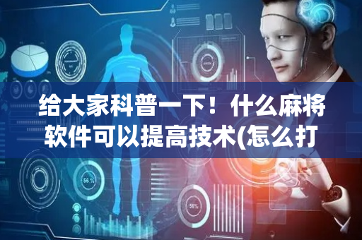 给大家科普一下！什么麻将软件可以提高技术(怎么打容易赢)