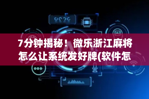 7分钟揭秘！微乐浙江麻将怎么让系统发好牌(软件怎么打赢)