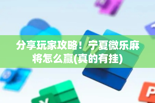 分享玩家攻略！宁夏微乐麻将怎么赢(真的有挂)