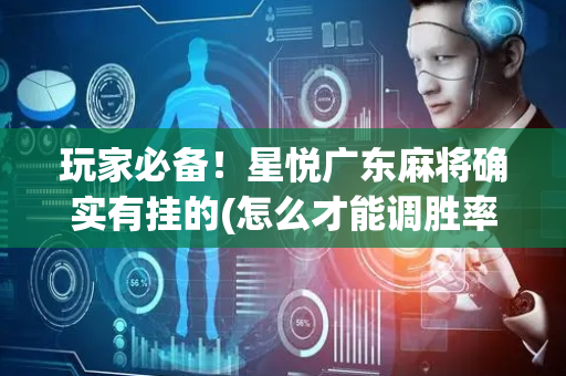 玩家必备！星悦广东麻将确实有挂的(怎么才能调胜率)