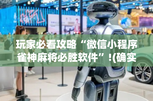 玩家必看攻略“微信小程序雀神麻将必胜软件”!(确实是有挂)-抖音