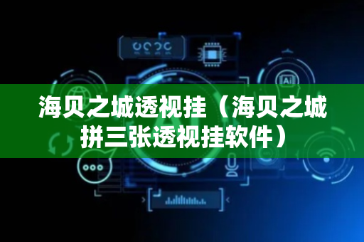 海贝之城透视挂（海贝之城拼三张透视挂软件）