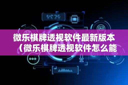 微乐棋牌透视软件最新版本（微乐棋牌透视软件怎么能发现）