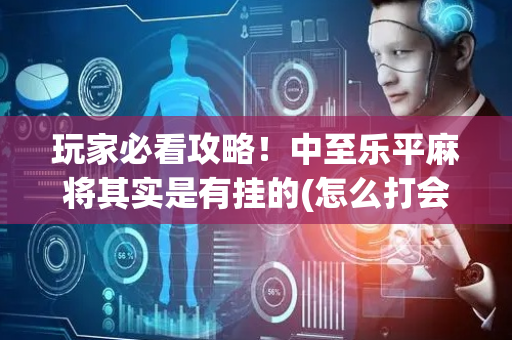 玩家必看攻略！中至乐平麻将其实是有挂的(怎么打会赢)