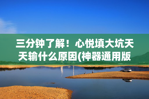 三分钟了解！心悦填大坑天天输什么原因(神器通用版)