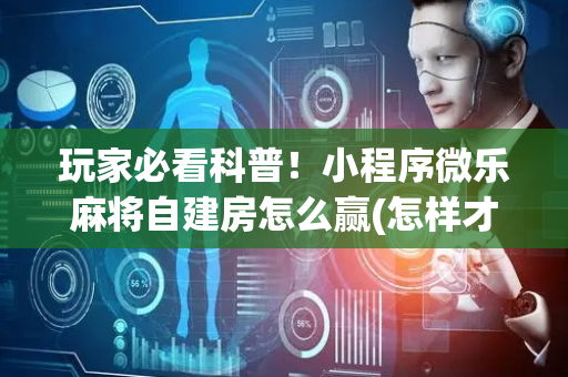 玩家必看科普！小程序微乐麻将自建房怎么赢(怎样才能赢)