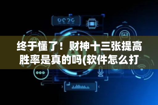 终于懂了！财神十三张提高胜率是真的吗(软件怎么打赢)