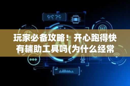 玩家必备攻略！开心跑得快有辅助工具吗(为什么经常输)