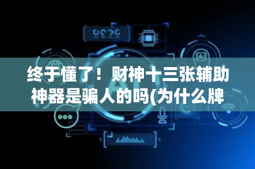 终于懂了！财神十三张辅助神器是骗人的吗(为什么牌一直很差)