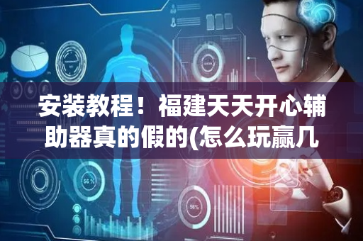 安装教程！福建天天开心辅助器真的假的(怎么玩赢几率大)