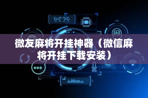 微友麻将开挂神器（微信麻将开挂下载安装）