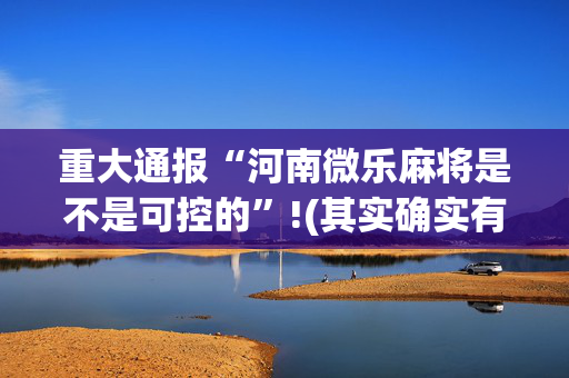 重大通报“河南微乐麻将是不是可控的”!(其实确实有挂)-抖音