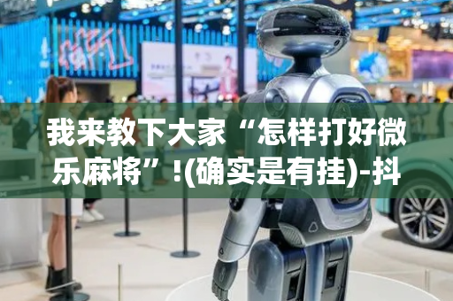 我来教下大家“怎样打好微乐麻将”!(确实是有挂)-抖音