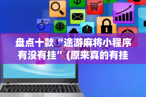 盘点十款“途游麻将小程序有没有挂”(原来真的有挂)-抖音