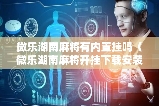 微乐湖南麻将有内置挂吗（微乐湖南麻将开挂下载安装）