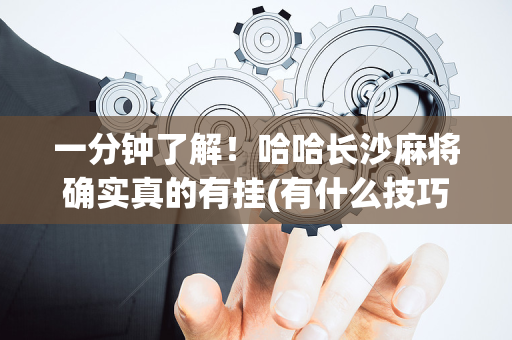 一分钟了解！哈哈长沙麻将确实真的有挂(有什么技巧)
