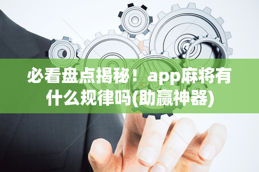 必看盘点揭秘！app麻将有什么规律吗(助赢神器)