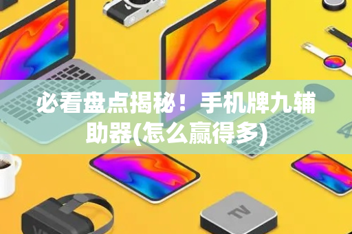 必看盘点揭秘！手机牌九辅助器(怎么赢得多)