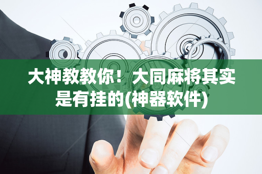 大神教教你！大同麻将其实是有挂的(神器软件)