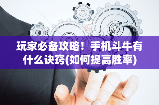 玩家必备攻略！手机斗牛有什么诀窍(如何提高胜率)