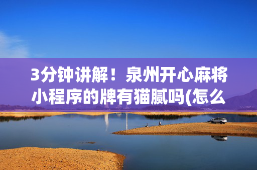 3分钟讲解！泉州开心麻将小程序的牌有猫腻吗(怎么才能赢得多)
