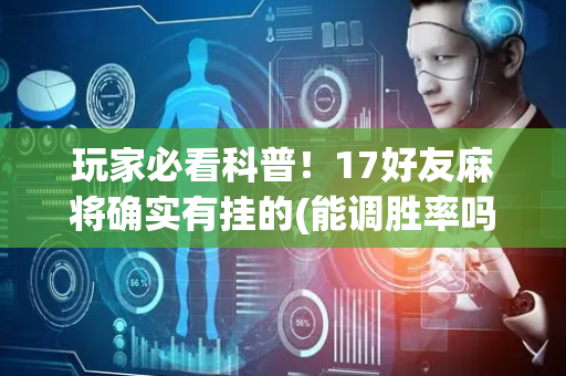 玩家必看科普！17好友麻将确实有挂的(能调胜率吗)