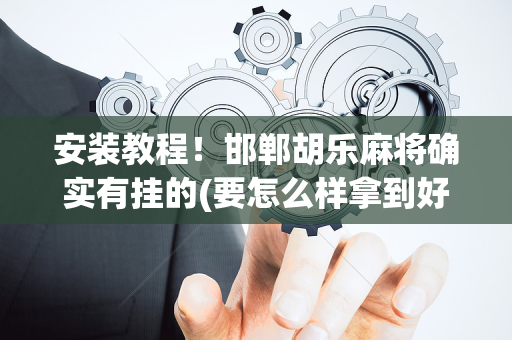 安装教程！邯郸胡乐麻将确实有挂的(要怎么样拿到好牌)
