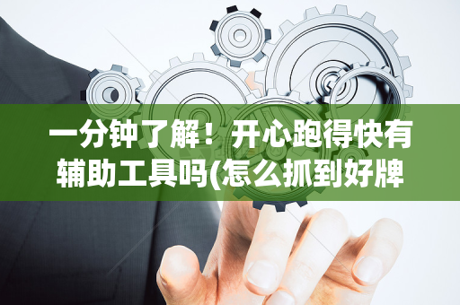 一分钟了解！开心跑得快有辅助工具吗(怎么抓到好牌)