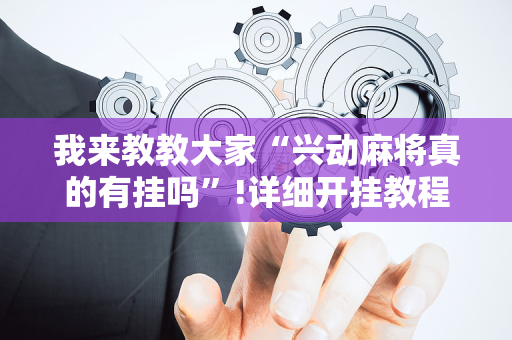 我来教教大家“兴动麻将真的有挂吗”!详细开挂教程-抖音
