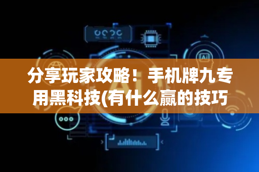 分享玩家攻略！手机牌九专用黑科技(有什么赢的技巧)