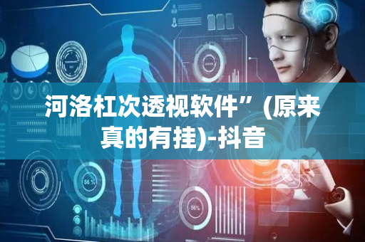 河洛杠次透视软件”(原来真的有挂)-抖音