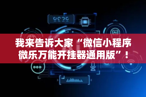 我来告诉大家“微信小程序微乐万能开挂器通用版”!详细开挂教程-抖音