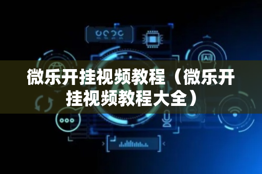 微乐开挂视频教程（微乐开挂视频教程大全）
