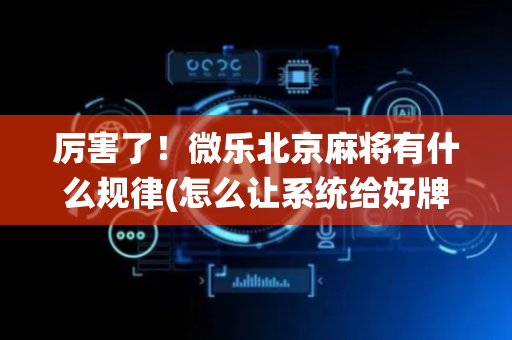 厉害了！微乐北京麻将有什么规律(怎么让系统给好牌)