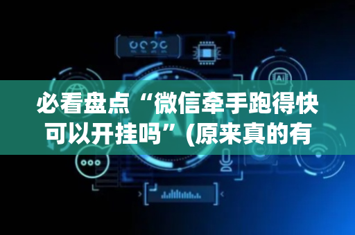 必看盘点“微信牵手跑得快可以开挂吗”(原来真的有挂)-抖音