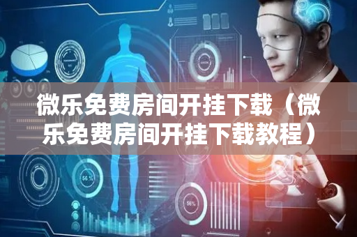微乐免费房间开挂下载（微乐免费房间开挂下载教程）