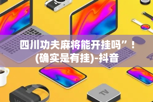四川功夫麻将能开挂吗”!(确实是有挂)-抖音