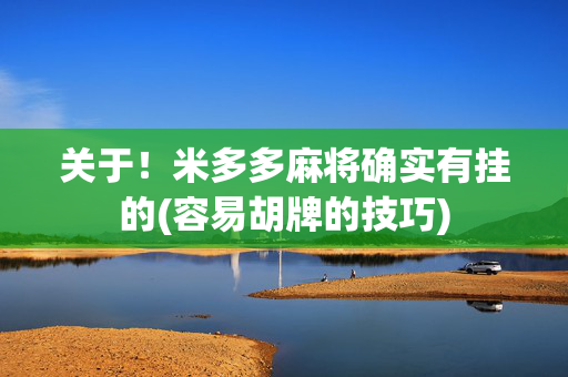关于！米多多麻将确实有挂的(容易胡牌的技巧)