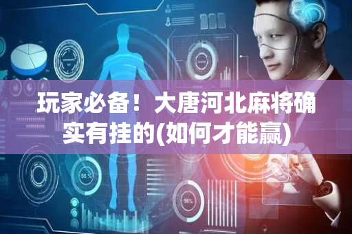玩家必备！大唐河北麻将确实有挂的(如何才能赢)