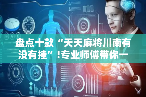 盘点十款“天天麻将川南有没有挂”!专业师傅带你一起了解（详细教程）-抖音