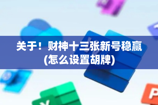 关于！财神十三张新号稳赢(怎么设置胡牌)