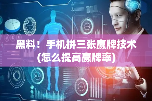 黑料！手机拼三张赢牌技术(怎么提高赢牌率)