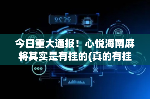 今日重大通报！心悦海南麻将其实是有挂的(真的有挂确实有挂)