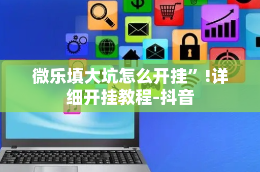 微乐填大坑怎么开挂”!详细开挂教程-抖音